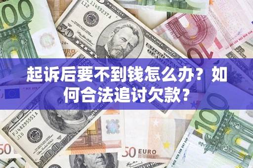 武汉起诉后要不到钱怎么办？如何合法追讨欠款？