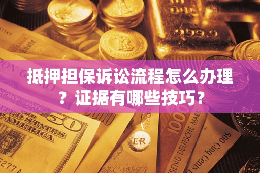 武汉抵押担保诉讼流程怎么办理？证据有哪些技巧？