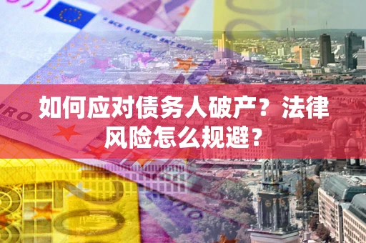 武汉如何应对债务人破产？法律风险怎么规避？