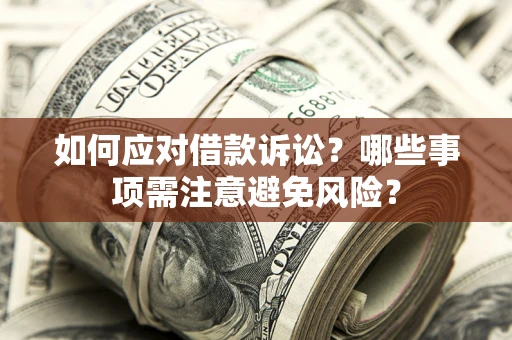 武汉如何应对借款诉讼？哪些事项需注意避免风险？