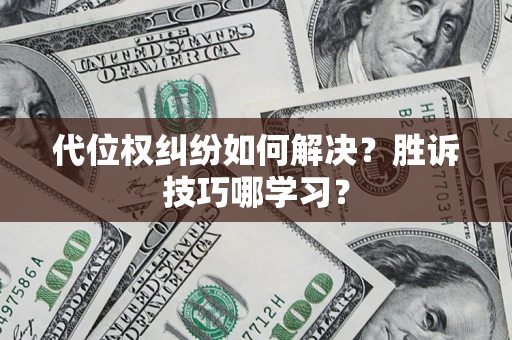 武汉代位权纠纷如何解决？胜诉技巧哪学习？