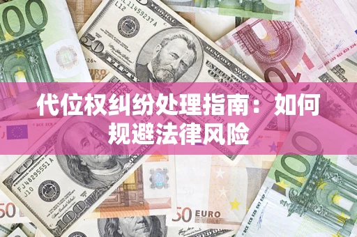 武汉代位权纠纷处理指南：如何规避法律风险