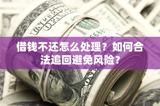 武汉借钱不还怎么处理？如何合法追回避免风险？