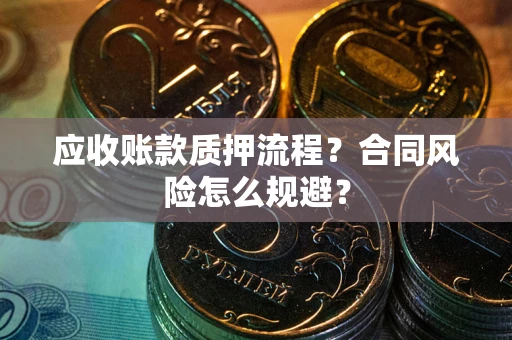 武汉应收账款质押流程？合同风险怎么规避？