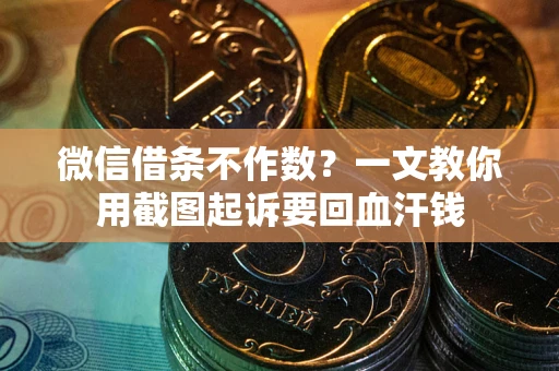 武汉微信借条不作数？一文教你用截图起诉要回血汗钱