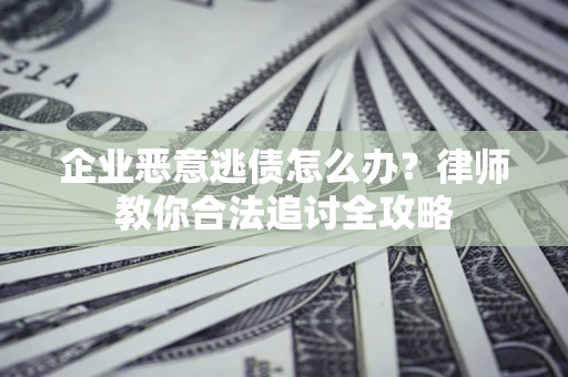 武汉企业恶意逃债怎么办？律师教你合法追讨全攻略
