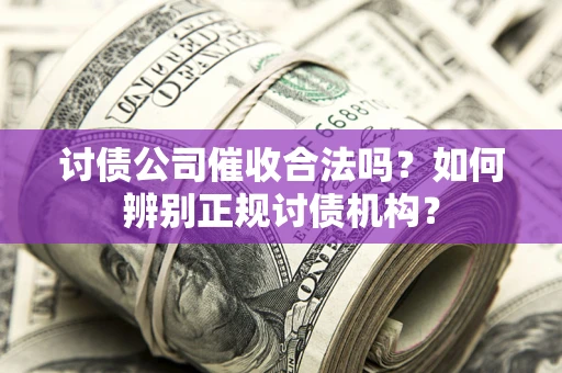 武汉讨债公司催收合法吗？如何辨别正规讨债机构？