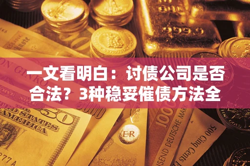 武汉一文看明白：讨债公司是否合法？3种稳妥催债方法全解析