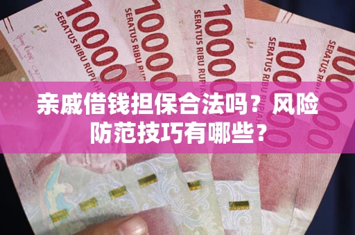 武汉亲戚借钱担保合法吗？风险防范技巧有哪些？