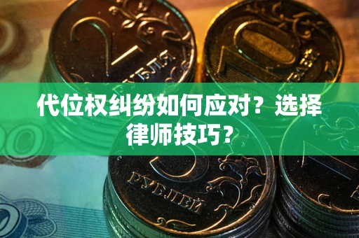 武汉代位权纠纷如何应对？选择律师技巧？