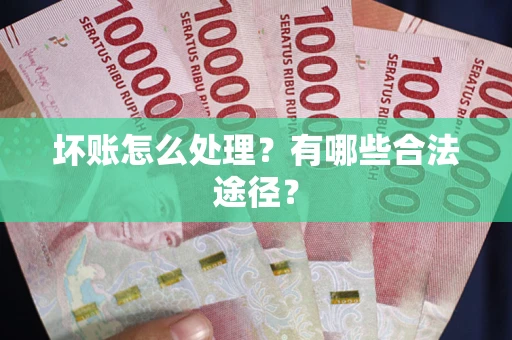 武汉坏账怎么处理？有哪些合法途径？