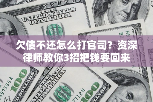 武汉欠债不还怎么打官司？资深律师教你3招把钱要回来