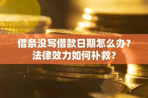 武汉借条没写借款日期怎么办?法律效力如何补救? 武汉借条没写借款日期怎么办?法律效力如何补救?