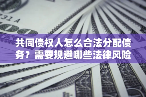 武汉共同债权人怎么合法分配债务？需要规避哪些法律风险？