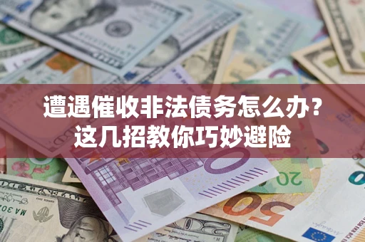 武汉遭遇催收非法债务怎么办？这几招教你巧妙避险