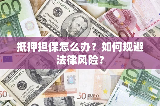 武汉抵押担保怎么办？如何规避法律风险？