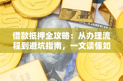 武汉借款抵押全攻略：从办理流程到避坑指南，一文读懂如何安全融资