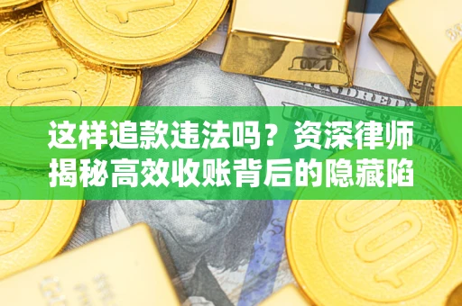 武汉这样追款违法吗？资深律师揭秘高效收账背后的隐藏陷阱