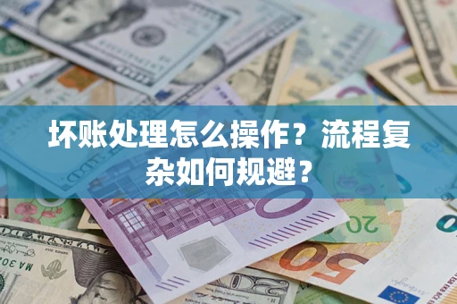 武汉坏账处理怎么操作？流程复杂如何规避？