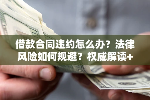武汉借款合同违约怎么办？法律风险如何规避？权威解读+实用指南