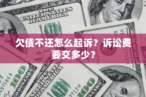 武汉欠债不还怎么起诉？诉讼费要交多少？