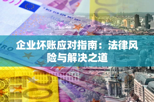 武汉企业坏账应对指南：法律风险与解决之道