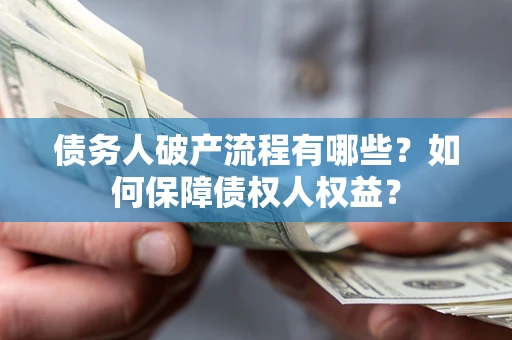 武汉债务人破产流程有哪些？如何保障债权人权益？