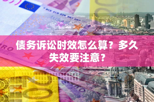 武汉债务诉讼时效怎么算？多久失效要注意？