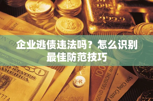 武汉企业逃债违法吗？怎么识别最佳防范技巧