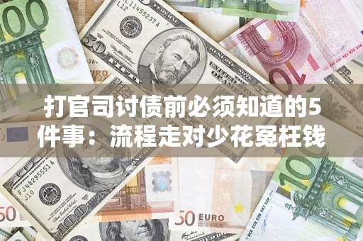 武汉打官司讨债前必须知道的5件事：流程走对少花冤枉钱