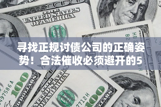 武汉寻找正规讨债公司的正确姿势！合法催收必须避开的5大雷区