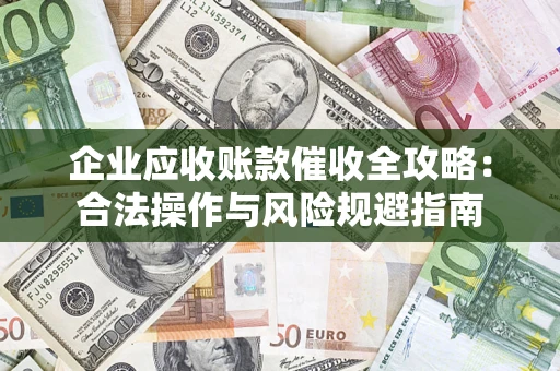 武汉企业应收账款催收全攻略：合法操作与风险规避指南