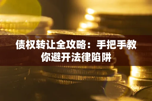武汉债权转让全攻略：手把手教你避开法律陷阱