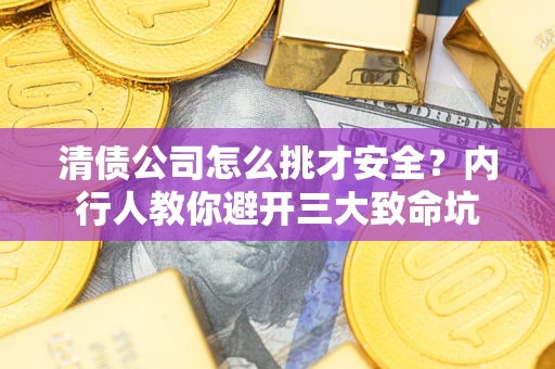 武汉清债公司怎么挑才安全?内行人教你避开三大致命坑 武汉清债公司怎么挑才安全?内行人教你避开三大致命坑