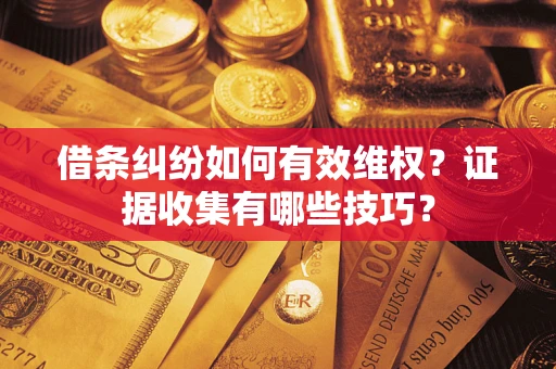武汉借条纠纷如何有效维权？证据收集有哪些技巧？