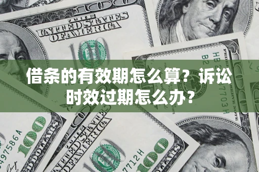 武汉借条的有效期怎么算？诉讼时效过期怎么办？