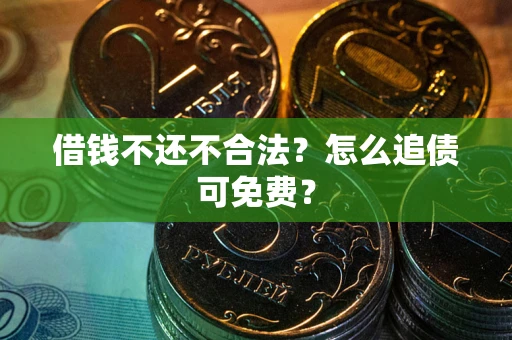 武汉借钱不还不合法？怎么追债可免费？