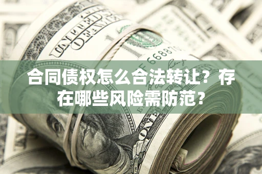 武汉合同债权怎么合法转让？存在哪些风险需防范？