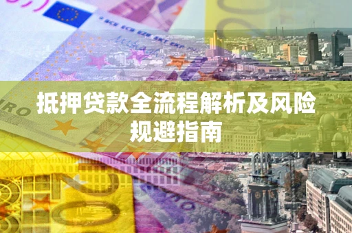 武汉抵押贷款全流程解析及风险规避指南