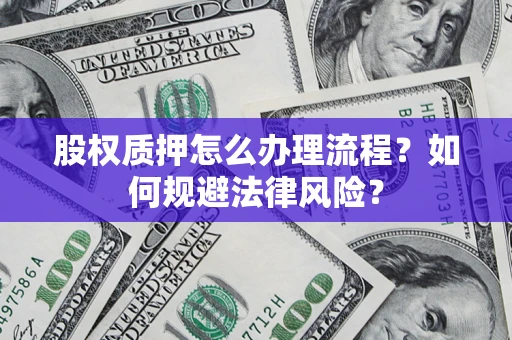 武汉股权质押怎么办理流程？如何规避法律风险？