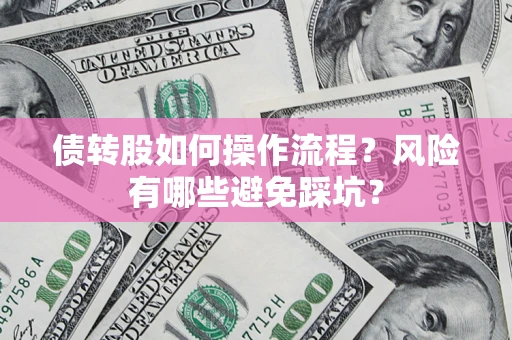 武汉债转股如何操作流程?风险有哪些避免踩坑? 武汉债转股如何操作流程?风险有哪些避免踩坑?