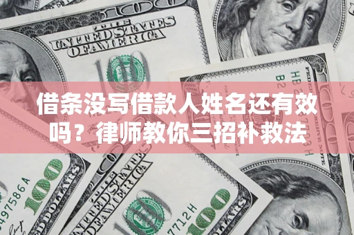 武汉借条没写借款人姓名还有效吗？律师教你三招补救法