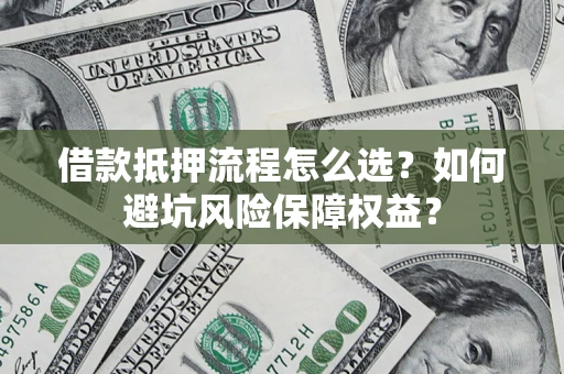 武汉借款抵押流程怎么选？如何避坑风险保障权益？