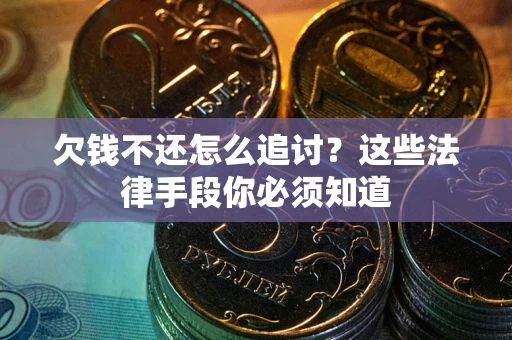 武汉欠钱不还怎么追讨？这些法律手段你必须知道