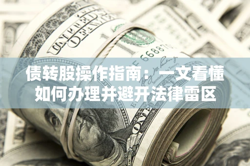 武汉债转股操作指南：一文看懂如何办理并避开法律雷区