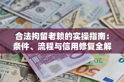 武汉合法拘留老赖的实操指南:条件、流程与信用修复全解析 武汉合法拘留老赖的实操指南:条件、流程与信用修复全解析