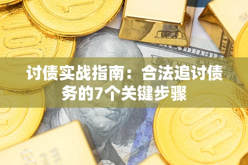 武汉讨债实战指南：合法追讨债务的7个关键步骤